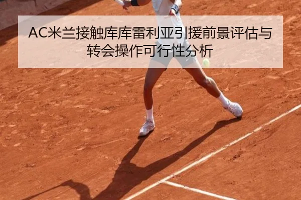 AC米兰接触库库雷利亚引援前景评估与转会操作可行性分析