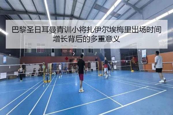 巴黎圣日耳曼青训小将扎伊尔埃梅里出场时间增长背后的多重意义