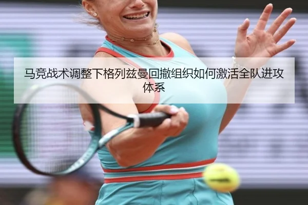 马竞战术调整下格列兹曼回撤组织如何激活全队进攻体系