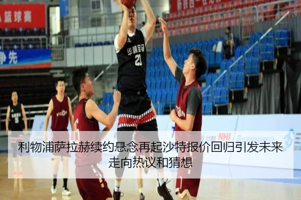 利物浦萨拉赫续约悬念再起沙特报价回归引发未来走向热议和猜想
